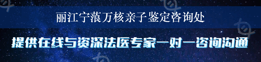 丽江宁蒗万核亲子鉴定咨询处